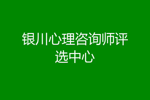 银川心理咨询师评选中心
