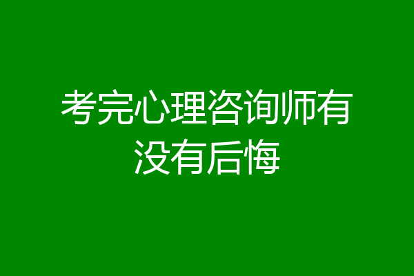 考完心理咨询师有没有后悔