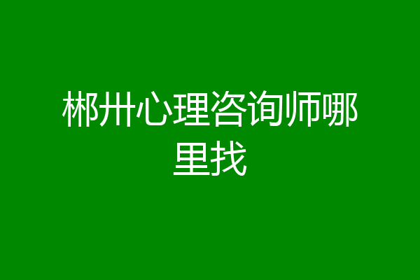 郴卅心理咨询师哪里找