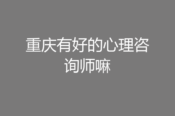 重庆有好的心理咨询师嘛