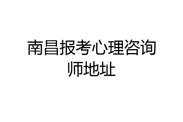 南昌报考心理咨询师地址