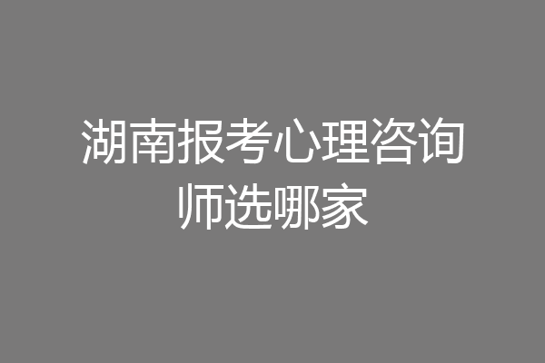 湖南报考心理咨询师选哪家