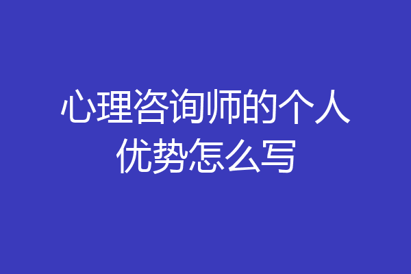 心理咨询师的个人优势怎么写