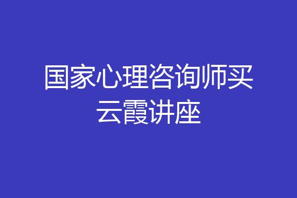 国家心理咨询师买云霞讲座