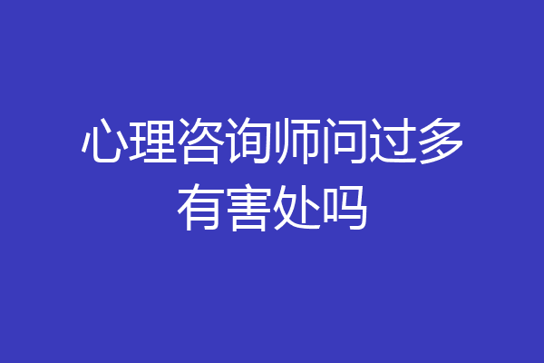 心理咨询师问过多有害处吗