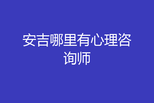 安吉哪里有心理咨询师