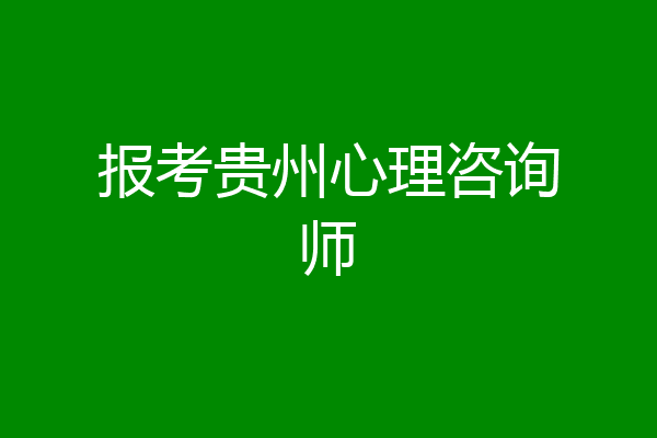 报考贵州心理咨询师