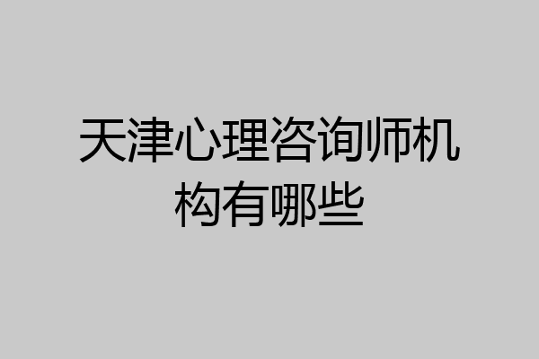 天津心理咨询师机构有哪些