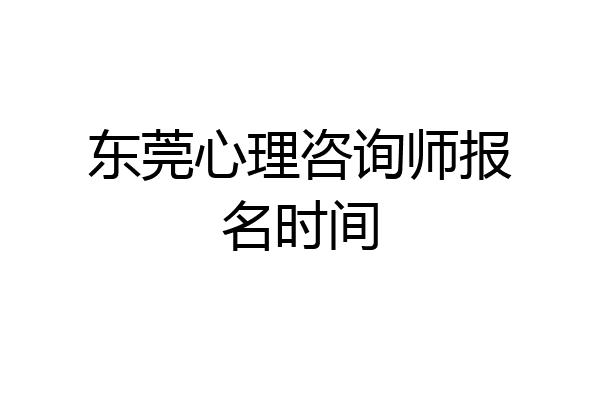 东莞心理咨询师报名时间