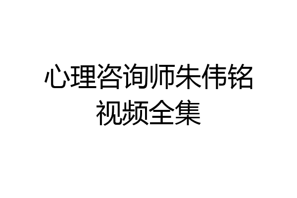心理咨询师朱伟铭视频全集