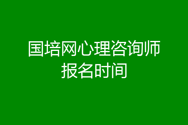 国培网心理咨询师报名时间