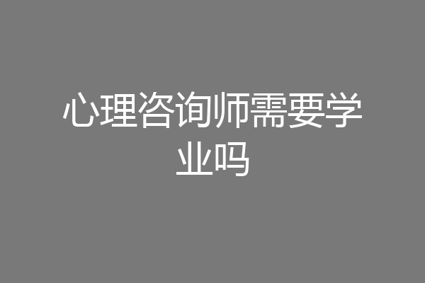 心理咨询师需要学业吗