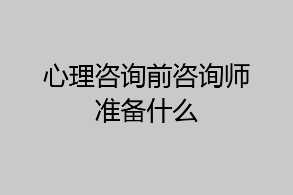 心理咨询前咨询师准备什么