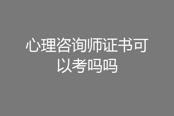 心理咨询师证书可以考吗吗