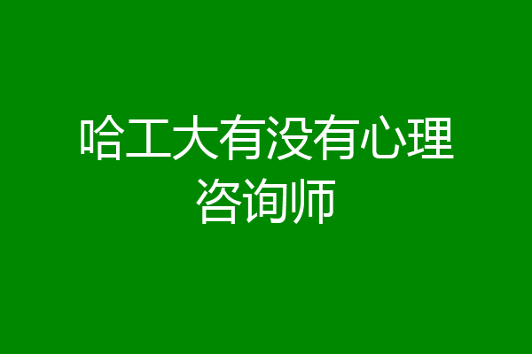 哈工大有没有心理咨询师