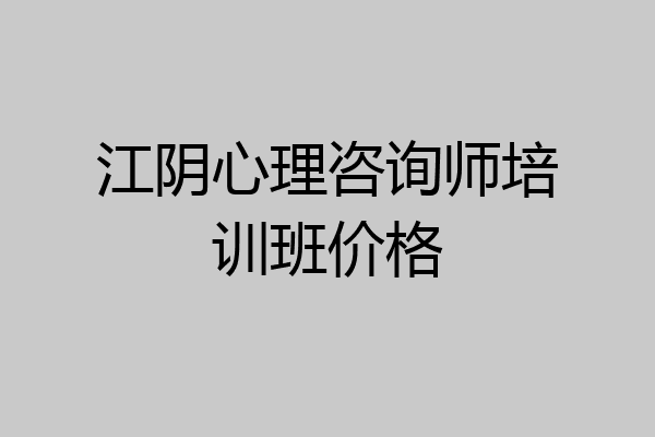 江阴心理咨询师培训班价格