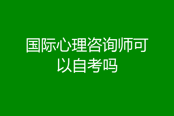 国际心理咨询师可以自考吗