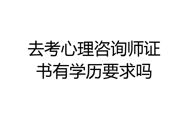 去考心理咨询师证书有学历要求吗