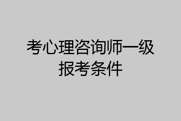 考心理咨询师一级报考条件