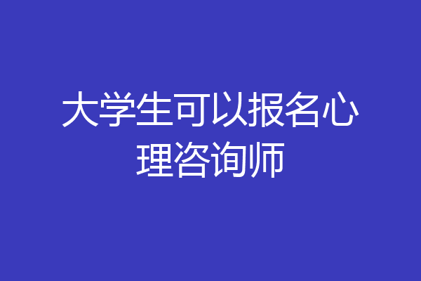 大学生可以报名心理咨询师