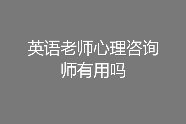 英语老师心理咨询师有用吗