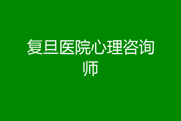 复旦医院心理咨询师