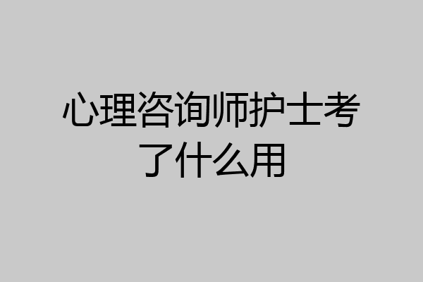 心理咨询师护士考了什么用