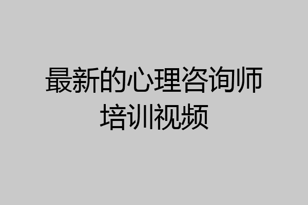 最新的心理咨询师培训视频