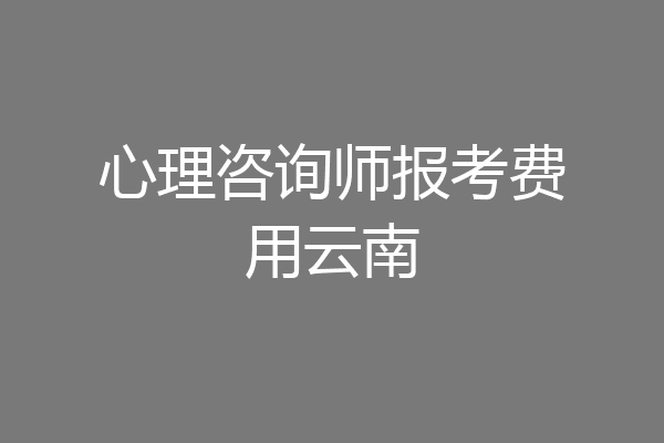 心理咨询师报考费用云南