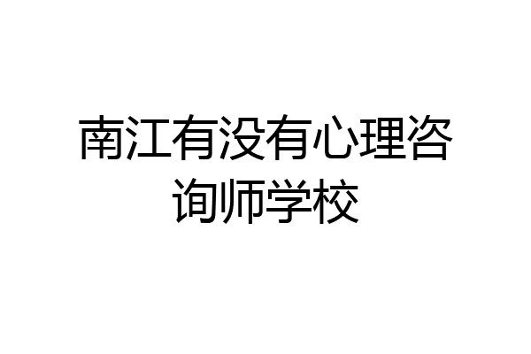 南江有没有心理咨询师学校