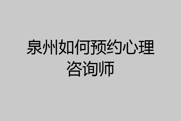 泉州如何预约心理咨询师