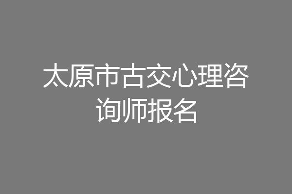 太原市古交心理咨询师报名