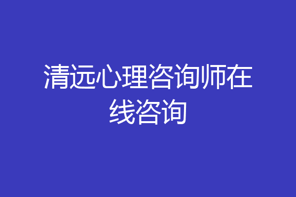 清远心理咨询师在线咨询