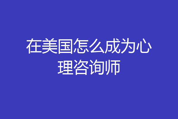 在美国怎么成为心理咨询师