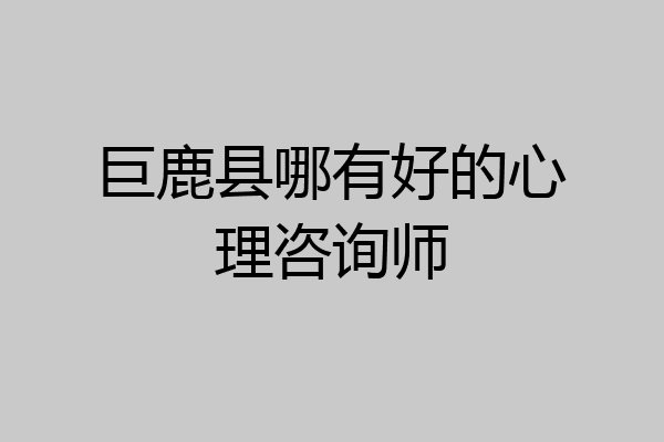 巨鹿县哪有好的心理咨询师