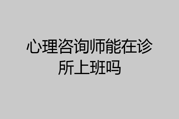 心理咨询师能在诊所上班吗