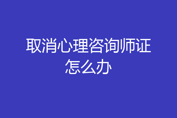 取消心理咨询师证怎么办