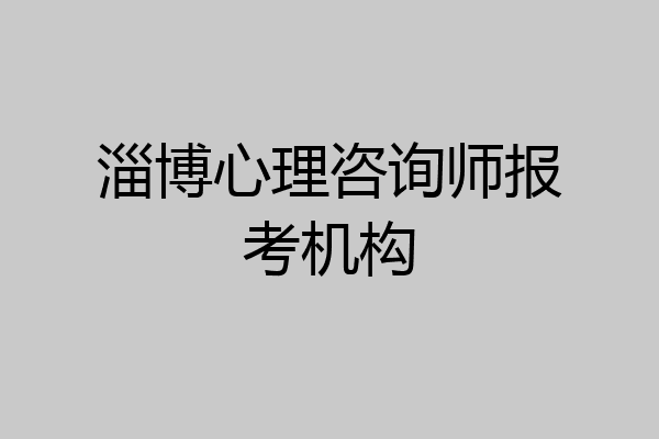 淄博心理咨询师报考机构