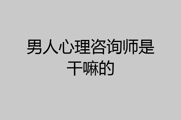 男人心理咨询师是干嘛的