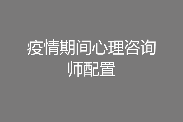 疫情期间心理咨询师配置