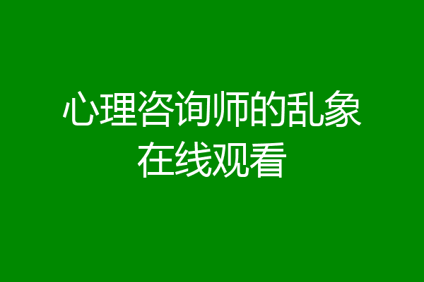 心理咨询师的乱象在线观看