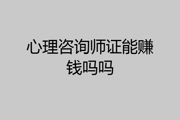 心理咨询师证能赚钱吗吗