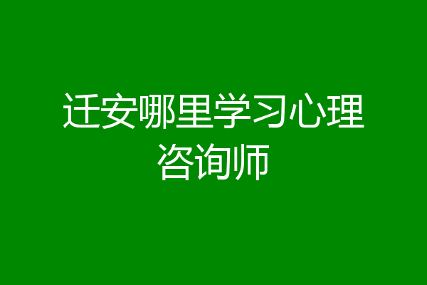 迁安哪里学习心理咨询师