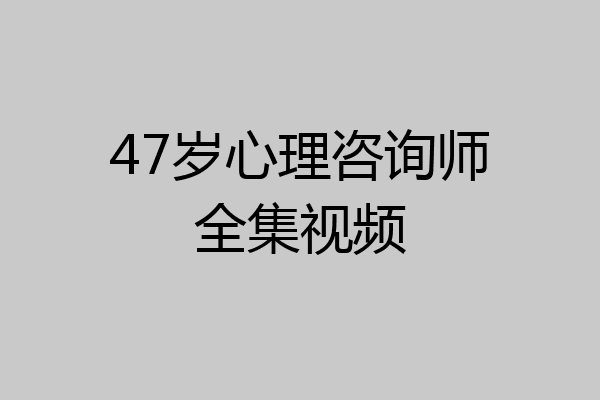 47岁心理咨询师全集视频