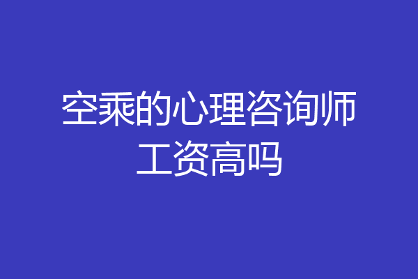 空乘的心理咨询师工资高吗