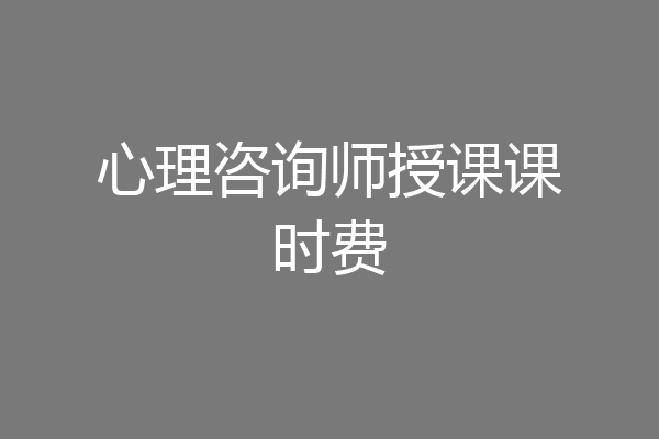 心理咨询师授课课时费