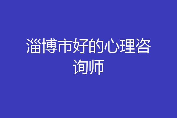 淄博市好的心理咨询师