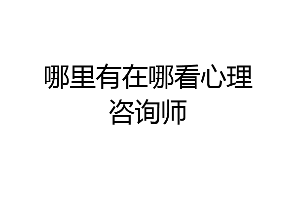 哪里有在哪看心理咨询师