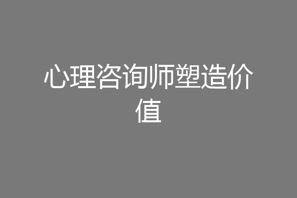 心理咨询师塑造价值