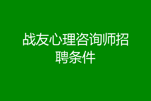 战友心理咨询师招聘条件